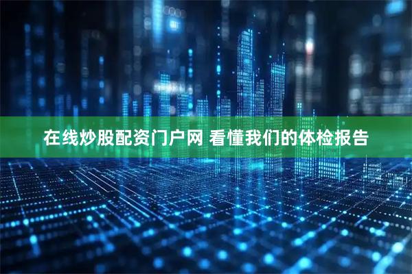 在线炒股配资门户网 看懂我们的体检报告