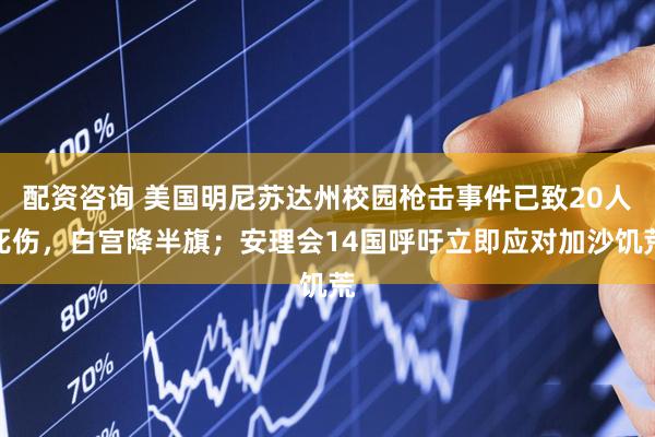 配资咨询 美国明尼苏达州校园枪击事件已致20人死伤，白宫降半旗；安理会14国呼吁立即应对加沙饥荒