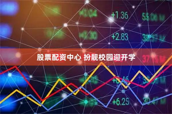 股票配资中心 扮靓校园迎开学