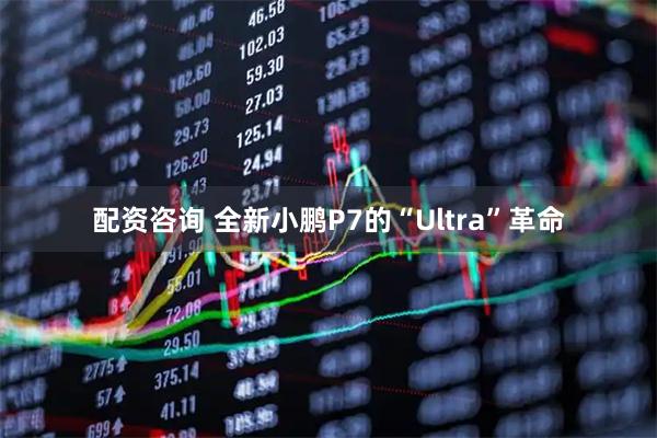 配资咨询 全新小鹏P7的“Ultra”革命