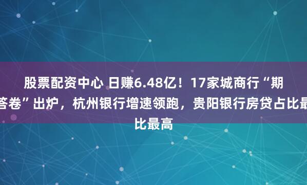 股票配资中心 日赚6.48亿！17家城商行“期中答卷”出炉，杭州银行增速领跑，贵阳银行房贷占比最高