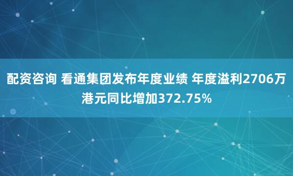 配资咨询 看通集团发布年度业绩 年度溢利2706万港元同比增加372.75%