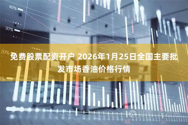 免费股票配资开户 2026年1月25日全国主要批发市场香油价格行情