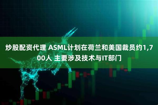 炒股配资代理 ASML计划在荷兰和美国裁员约1,700人 主要涉及技术与IT部门