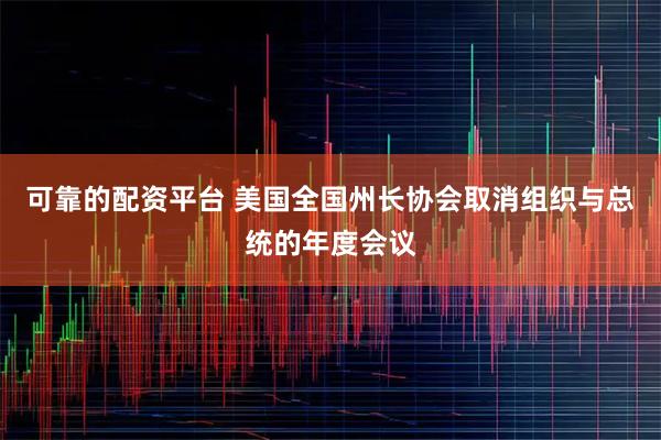 可靠的配资平台 美国全国州长协会取消组织与总统的年度会议