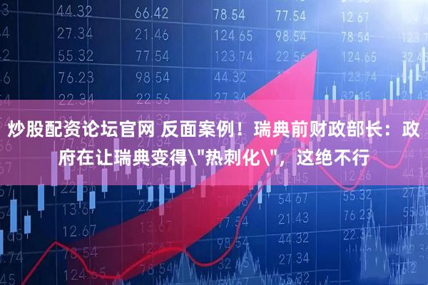 炒股配资论坛官网 反面案例！瑞典前财政部长：政府在让瑞典变得＂热刺化＂，这绝不行