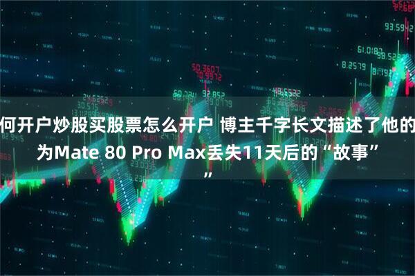 如何开户炒股买股票怎么开户 博主千字长文描述了他的华为Mate 80 Pro Max丢失11天后的“故事”