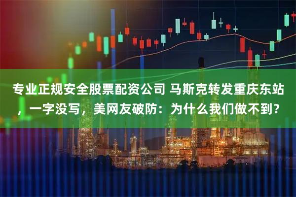 专业正规安全股票配资公司 马斯克转发重庆东站，一字没写，美网友破防：为什么我们做不到？