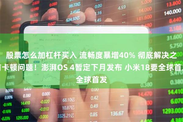 股票怎么加杠杆买入 流畅度暴增40% 彻底解决之前卡顿问题!澎湃OS 4暂定下月发布 小米18要全球首发